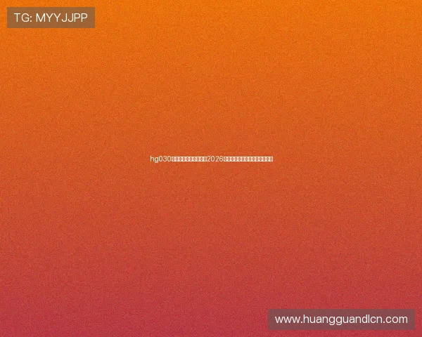 hg030皇冠手机版：全面解析2026世界杯赛事最新动态与精彩瞬间